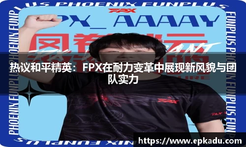热议和平精英：FPX在耐力变革中展现新风貌与团队实力