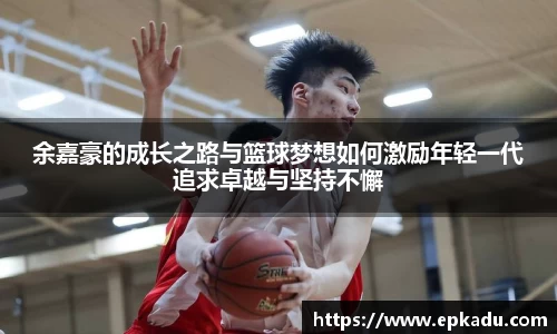 余嘉豪的成长之路与篮球梦想如何激励年轻一代追求卓越与坚持不懈