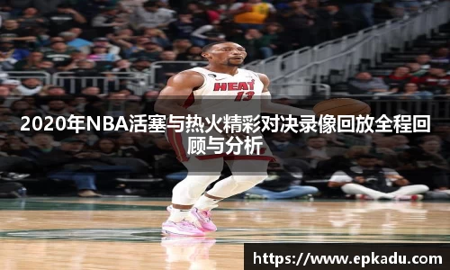 2020年NBA活塞与热火精彩对决录像回放全程回顾与分析