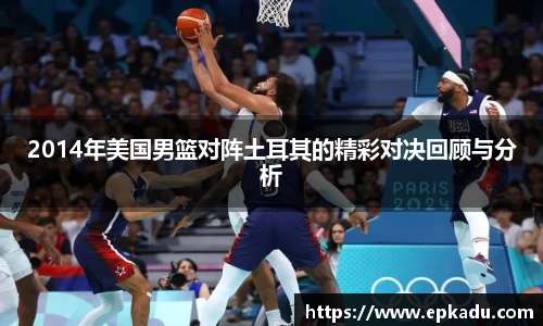 2014年美国男篮对阵土耳其的精彩对决回顾与分析