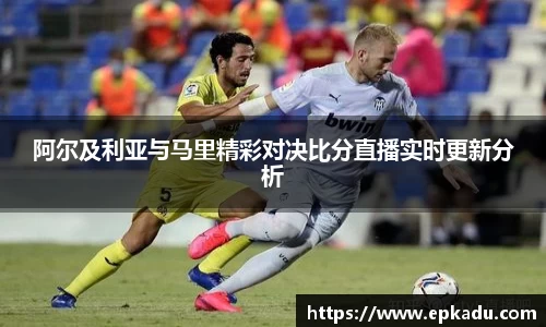 阿尔及利亚与马里精彩对决比分直播实时更新分析
