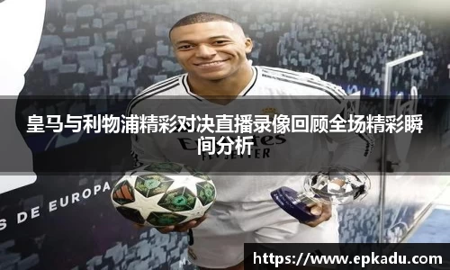 皇马与利物浦精彩对决直播录像回顾全场精彩瞬间分析
