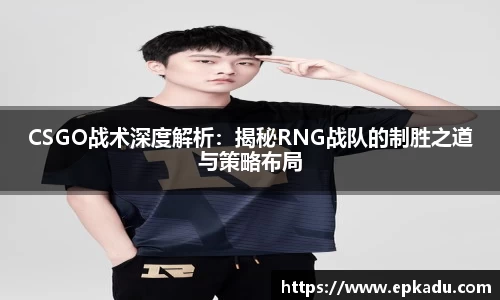 CSGO战术深度解析：揭秘RNG战队的制胜之道与策略布局