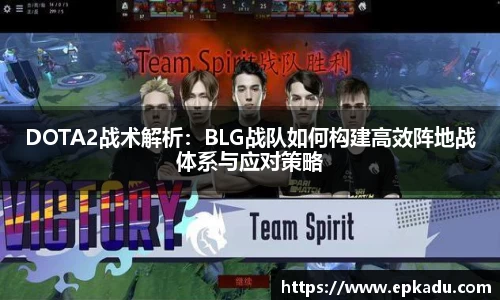 DOTA2战术解析：BLG战队如何构建高效阵地战体系与应对策略